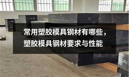 常用塑膠模具鋼材有哪些,塑膠模具鋼材要求與性能