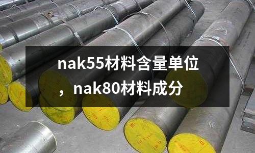 nak55材料含量單位，nak80材料成分