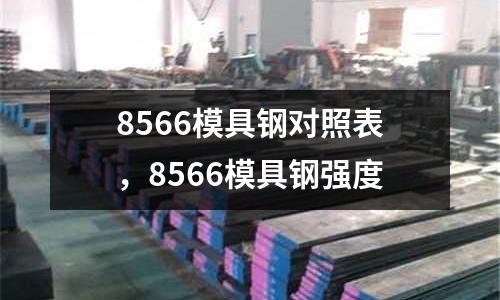 8566模具鋼對照表，8566模具鋼強(qiáng)度