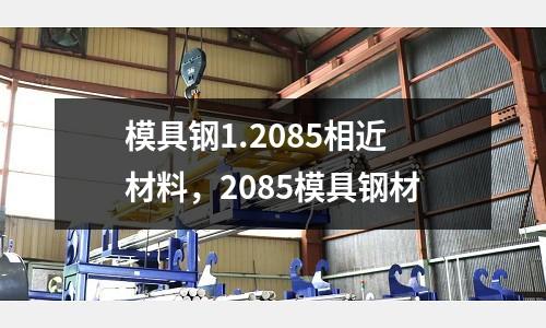 模具鋼1.2085相近材料,2085模具鋼材