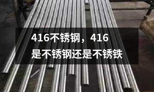 416不銹鋼,416是不銹鋼還是不銹鐵