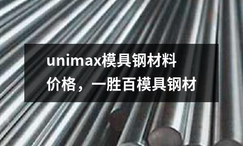 unimax模具鋼材料價格，一勝百模具鋼材