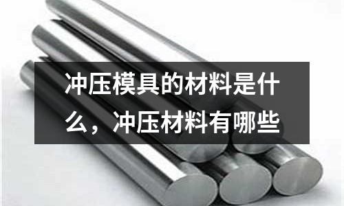 沖壓模具的材料是什么,沖壓材料有哪些