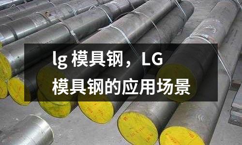 lg 模具鋼，LG模具鋼的應(yīng)用場景