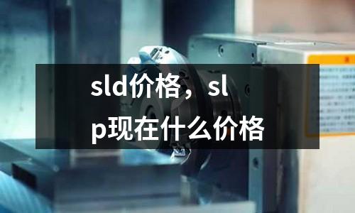 sld價(jià)格,slp現(xiàn)在什么價(jià)格