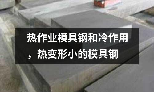 熱作業模具鋼和冷作用，熱變形小的模具鋼