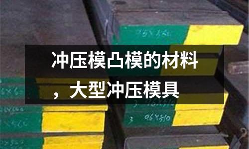 沖壓模凸模的材料,大型沖壓模具
