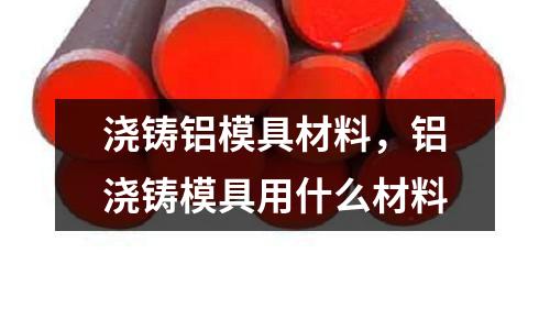 澆鑄鋁模具材料，鋁澆鑄模具用什么材料