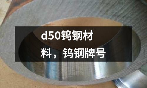 d50鎢鋼材料,鎢鋼牌號