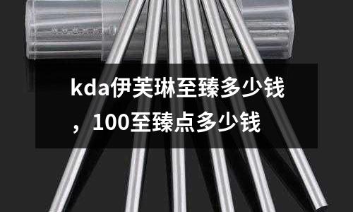 kda伊芙琳至臻多少錢,100至臻點多少錢