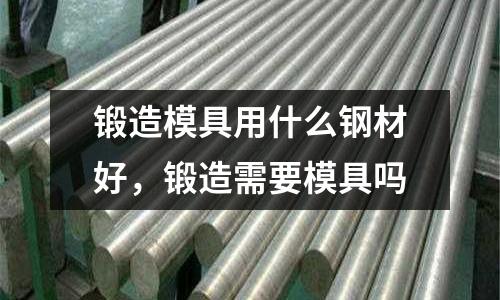 鍛造模具用什么鋼材好，鍛造需要模具嗎