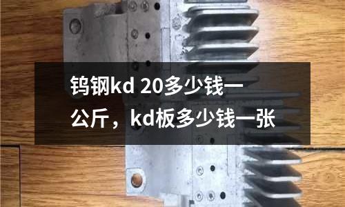 鎢鋼kd 20多少錢一公斤,kd板多少錢一張