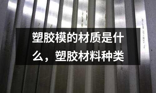 塑膠模的材質是什么,塑膠材料種類