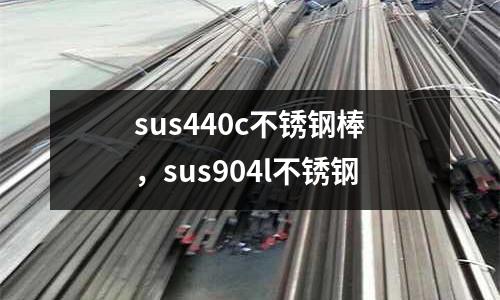 sus440c不銹鋼棒,sus904l不銹鋼