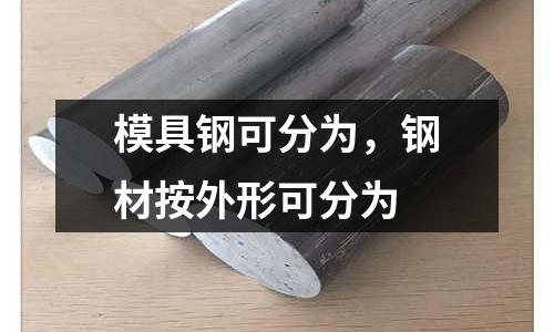 模具鋼可分為,鋼材按外形可分為