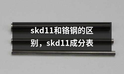 skd11和鉻鋼的區別，skd11成分表