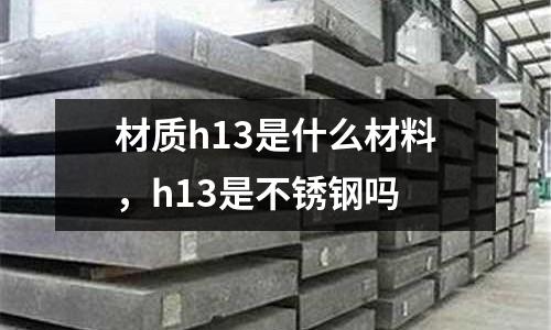 材質h13是什么材料,h13是不銹鋼嗎