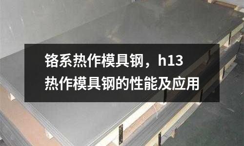 鉻系熱作模具鋼,h13熱作模具鋼的性能及應用