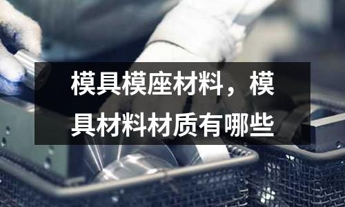 模具模座材料,模具材料材質有哪些