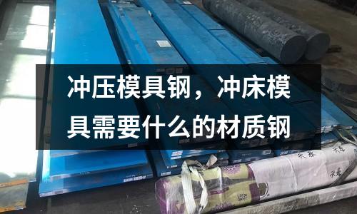 沖壓模具鋼，沖床模具需要什么的材質鋼