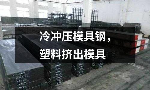 冷沖壓模具鋼，塑料擠出模具