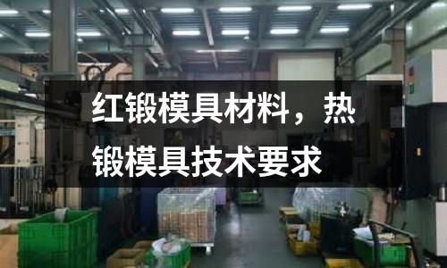 紅鍛模具材料,熱鍛模具技術要求