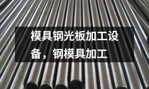 模具鋼光板加工設備，鋼模具加工