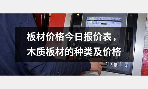 板材價格今日報價表,木質板材的種類及價格