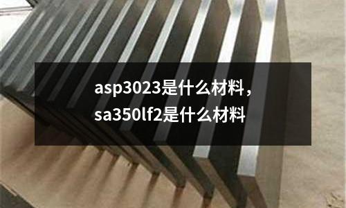 asp3023是什么材料,sa350lf2是什么材料