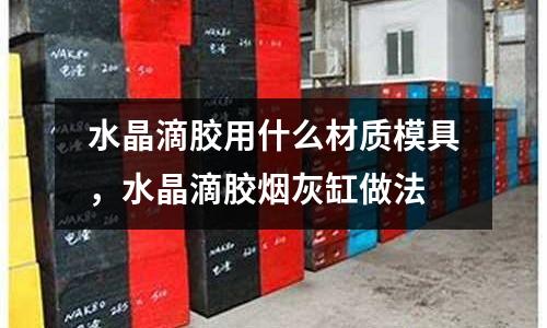 水晶滴膠用什么材質模具，水晶滴膠煙灰缸做法