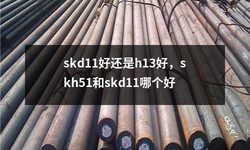 skd11好還是h13好,skh51和skd11哪個好