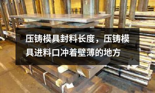 壓鑄模具封料長度,壓鑄模具進料口沖著壁薄的地方