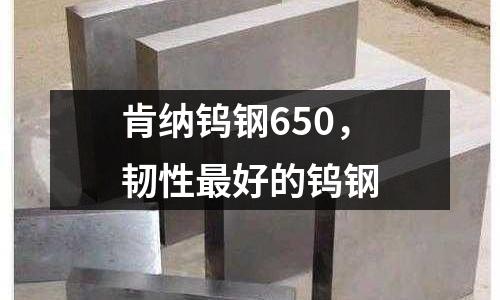 肯納鎢鋼650,韌性最好的鎢鋼