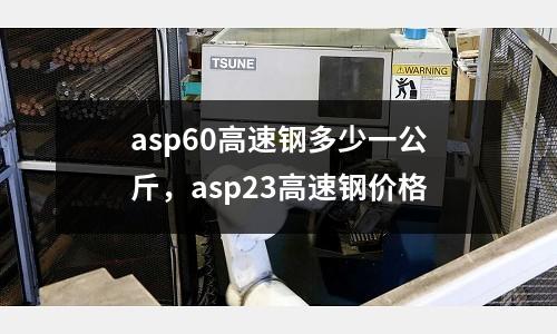 asp60高速鋼多少一公斤,asp23高速鋼價格