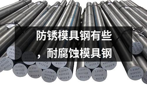 防銹模具鋼有些，耐腐蝕模具鋼