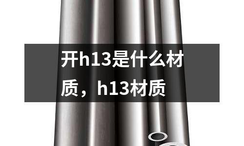 開h13是什么材質,h13材質