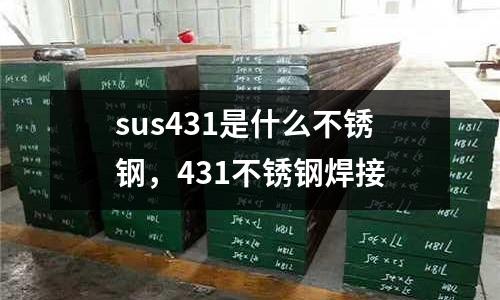 sus431是什么不銹鋼,431不銹鋼焊接