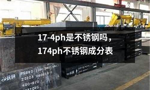 17-4ph是不銹鋼嗎，174ph不銹鋼成分表
