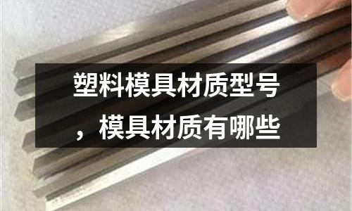 塑料模具材質(zhì)型號(hào),模具材質(zhì)有哪些