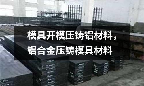 模具開模壓鑄鋁材料,鋁合金壓鑄模具材料