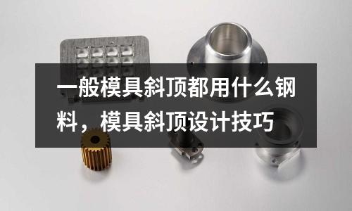 一般模具斜頂都用什么鋼料，模具斜頂設(shè)計(jì)技巧