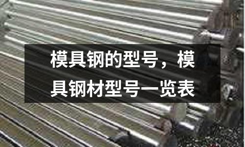模具鋼的型號,模具鋼材型號一覽表