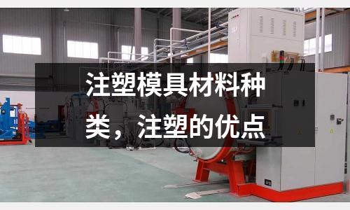 注塑模具材料種類，注塑的優(yōu)點(diǎn)
