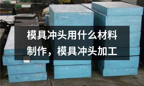 模具沖頭用什么材料制作，模具沖頭加工
