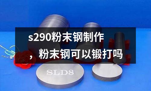 s290粉末鋼制作,粉末鋼可以鍛打嗎