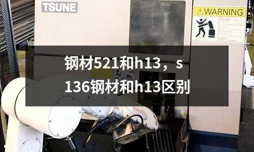 鋼材521和h13，s136鋼材和h13區別