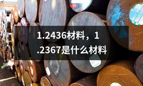 1.2436材料,1.2367是什么材料