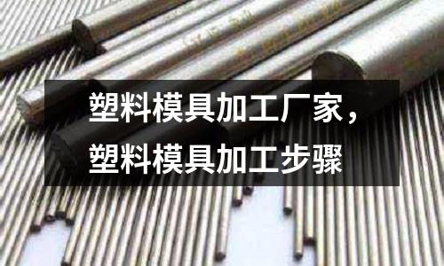 塑料模具加工廠家,塑料模具加工步驟