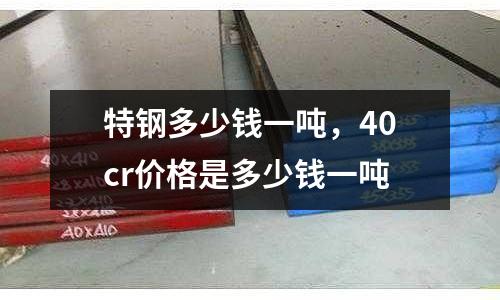 特鋼多少錢一噸，40cr價格是多少錢一噸