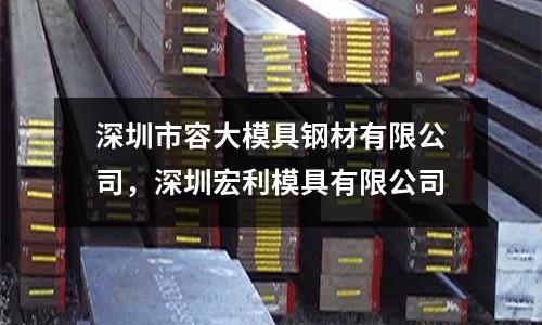 深圳市容大模具鋼材有限公司,深圳宏利模具有限公司